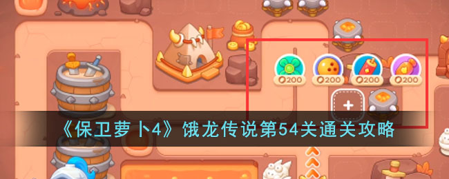 《保卫萝卜4》饿龙传说第54关通关攻略(保卫萝卜45挑战)