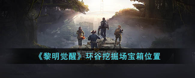 《黎明觉醒》环谷挖掘场宝箱位置(黎明觉醒遗落之城宝箱)