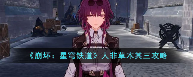 《崩坏：星穹铁道》人非草木其三攻略(崩坏星穹铁道是平行世界吗)