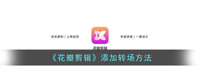 《花瓣剪辑》添加转场方法(剪映电脑版转场怎么添加)