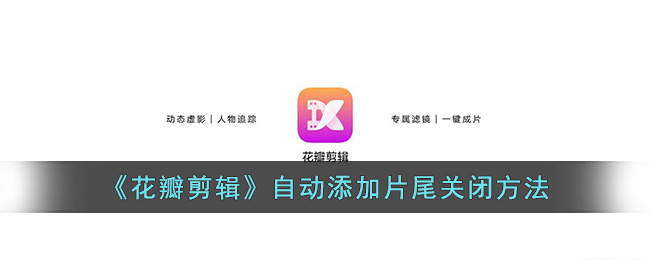《花瓣剪辑》自动添加片尾关闭方法(花瓣剪辑软件官方下载)