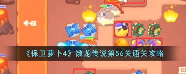 《保卫萝卜4》饿龙传说第56关通关攻略(保卫萝卜ex45)