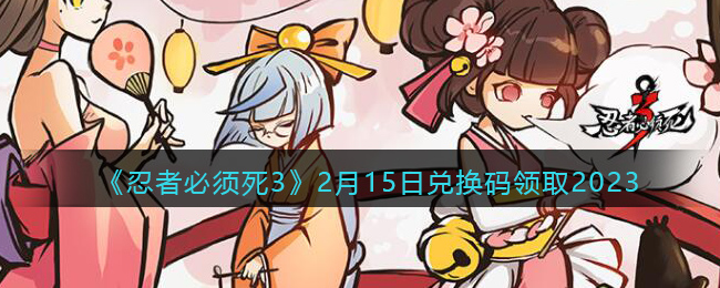 《忍者必须死3》2月15日兑换码领取2023(忍者必须死兑换码最新2023)
