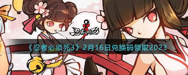 《忍者必须死3》2月16日兑换码领取2023(忍者必须死3兑换码入口)