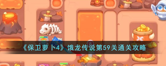 《保卫萝卜4》饿龙传说第59关通关攻略(保卫萝卜45挑战)