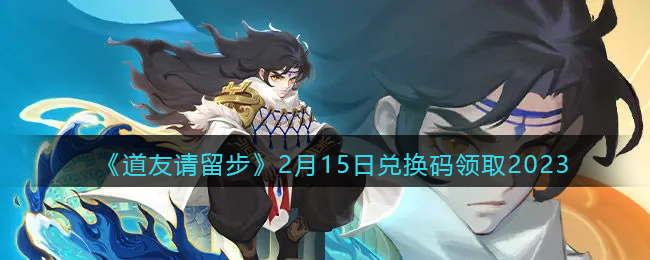 《道友请留步》2月15日兑换码领取2023(道友请留步8月8日兑换码是多少)