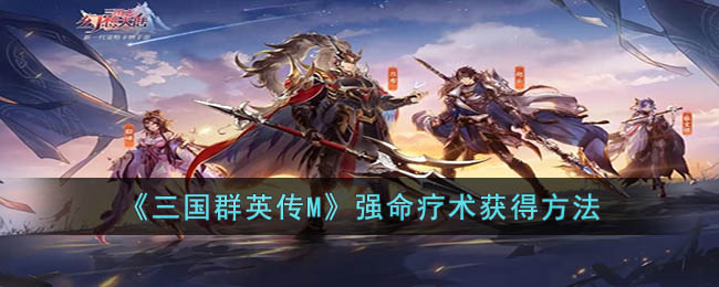 《三国群英传M》强命疗术获得方法(三国群英传M兵种技能解析)