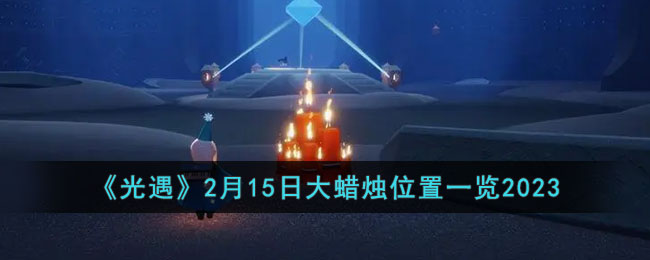 《光遇》2月15日大蜡烛位置一览2023(光遇5月27日季节蜡烛位置一览)