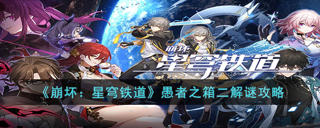《崩坏：星穹铁道》愚者之箱二解谜攻略(崩坏星穹铁道什么时候上线)