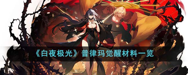 《白夜极光》普律玛觉醒材料一览(原神突破材料一览图)
