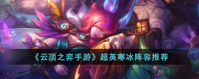 《云顶之弈手游》超英寒冰阵容推荐(超英ez阵容)