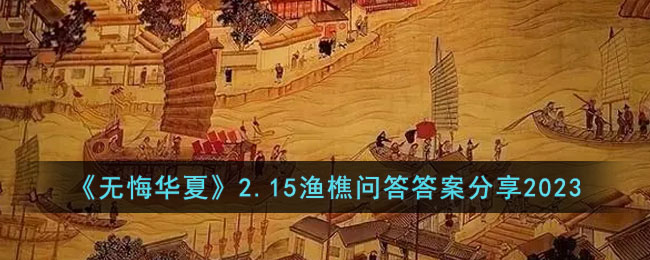 《无悔华夏》2.15渔樵问答答案分享2023(无悔华夏6.8渔樵每日问答答案分享)