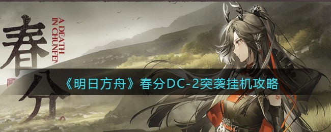 《明日方舟》春分DC(明日方舟春分活动攻略)