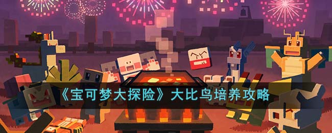 《宝可梦大探险》大比鸟培养攻略(宝可梦大探险比雕配招)