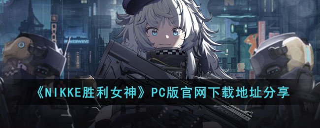 《NIKKE胜利女神》PC版官网下载地址分享(nikke胜利女神下载地址)