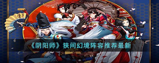 《阴阳师》狭间幻境阵容推荐最新(阴阳师式神委派梦之狭间)