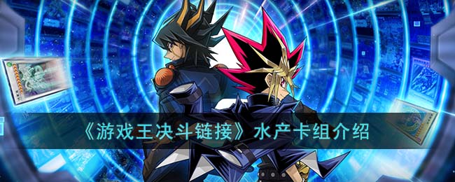 《游戏王决斗链接》水产卡组介绍(游戏王决斗链接水产卡组构建)