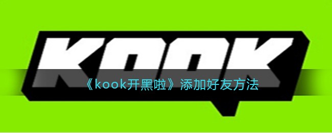 《kook开黑啦》添加好友方法(开黑啦 怎么用)