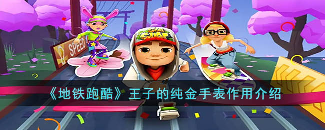 《地铁跑酷》王子的纯金手表作用介绍(地铁跑酷宝物王子手表有什么用)