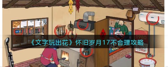 《文字玩出花》怀旧岁月17不合理攻略(文字玩出花攻略怀旧岁月)