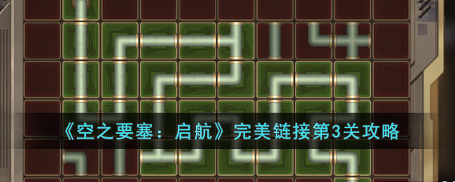 《空之要塞：启航》完美链接第3关攻略(《空之要塞：启航》完美链接第3关攻略)