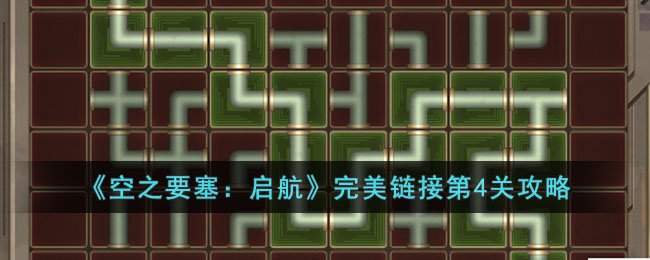 《空之要塞：启航》完美链接第4关攻略(《空之要塞：启航》完美链接第4关攻略)