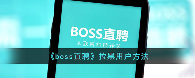 《boss直聘》拉黑用户方法(boss直聘身份证拉黑了怎么处理)