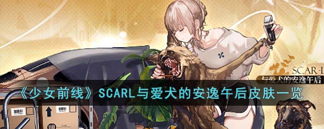 《少女前线》SCARL与爱犬的安逸午后皮肤一览(《少女前线》SCARL与爱犬的安逸午后皮肤一览)
