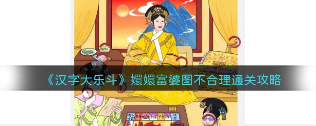 《汉字大乐斗》嬛嬛富婆图不合理通关攻略(《汉字大乐斗》嬛嬛富婆图不合理通关攻略)