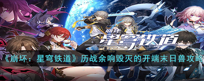 《崩坏：星穹铁道》历战余响毁灭的开端末日兽攻略(崩坏星穹铁道黄昏战争)