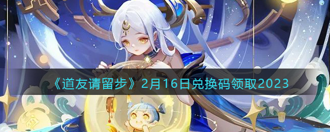 《道友请留步》2月16日兑换码领取2023(道友请留步最全兑换码)