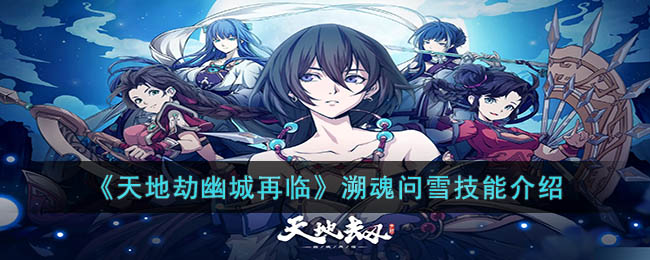 《天地劫幽城再临》溯魂问雪技能介绍(天地劫幽城再临天魂)