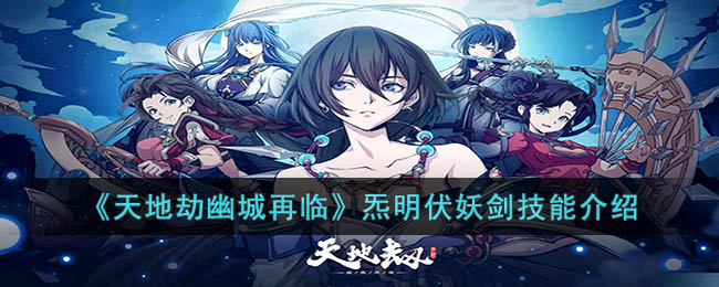 《天地劫幽城再临》炁明伏妖剑技能介绍(天地劫幽城幻剑录英雄推荐)