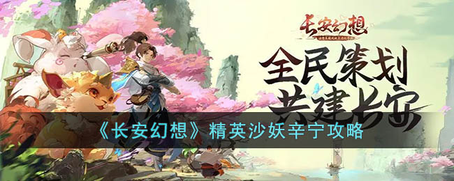 《长安幻想》精英沙妖辛宁攻略(长安幻想精英沙妖攻略)