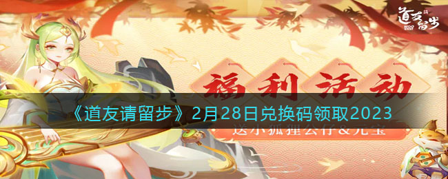 《道友请留步》2月28日兑换码领取2023(道友请留步8月14日兑换码是多少)