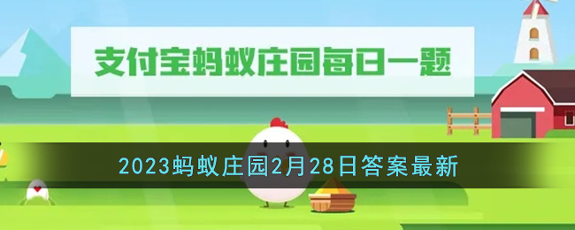 《支付宝》2023蚂蚁庄园2月28日答案最新(支付宝蚂蚁庄园2021年2月23日答案)
