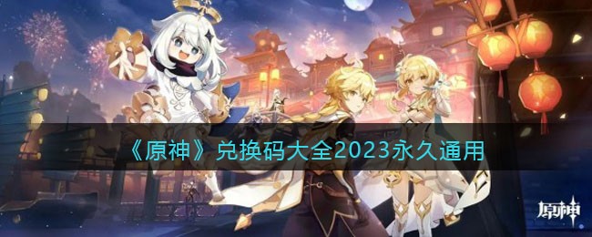 《原神》兑换码大全2023永久通用(原神兑换码大全2020最新)