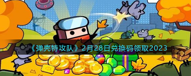 《弹壳特攻队》2月28日兑换码领取2023(弹壳特攻队礼包码 二月)