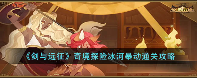 《剑与远征》奇境探险冰河暴动通关攻略(剑与远征冰封冻攻略)
