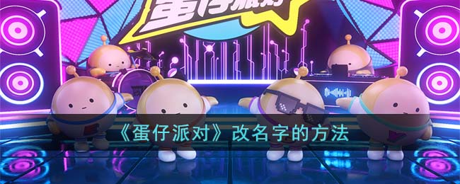 《蛋仔派对》改名字的方法(蛋仔派对怎么改名字)