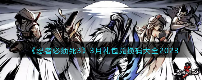 《忍者必须死3》3月礼包兑换码大全2023(忍者必须死3金钥匙兑换码2023)