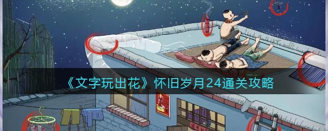 《文字玩出花》怀旧岁月24通关攻略(识字大师画中找茬怀旧元宵通关攻略)