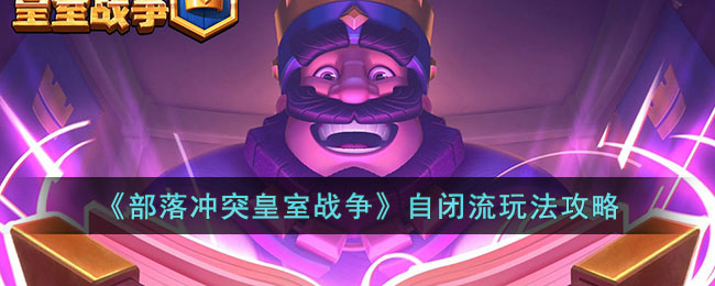 《部落冲突皇室战争》自闭流玩法攻略(部落冲突皇室战争推荐卡组)