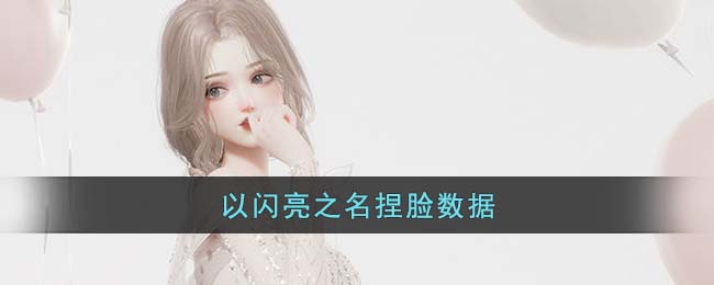 《以闪亮之名》捏脸数据(以闪亮之名捏脸数据绝美)