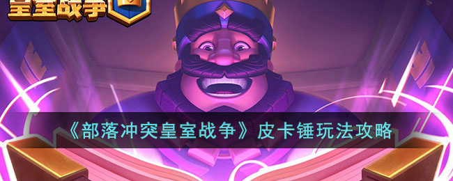 《部落冲突皇室战争》皮卡锤玩法攻略