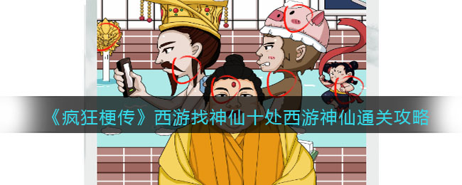《疯狂梗传》西游找神仙十处西游神仙通关攻略(《疯狂梗传》西游找神仙十处西游神仙通关攻略)