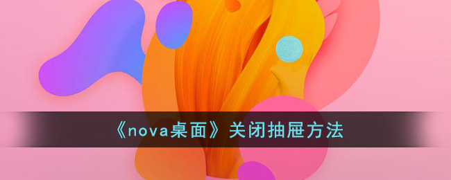 《nova桌面》关闭抽屉方法(米哈游nova人工桌面官网)