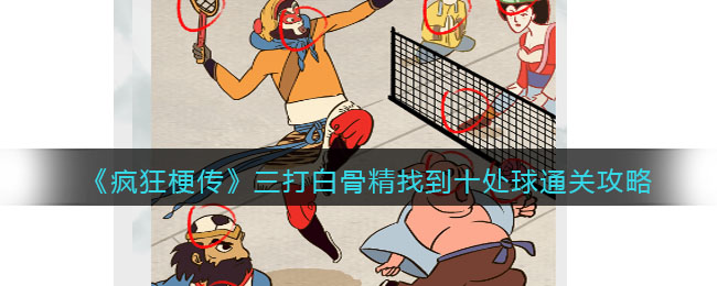 《疯狂梗传》三打白骨精找到十处球通关攻略(梦幻西游三打白骨精剧情全攻略)