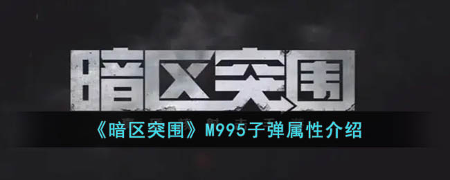 《暗区突围》M995子弹属性介绍(暗区突围m995人机有吗)