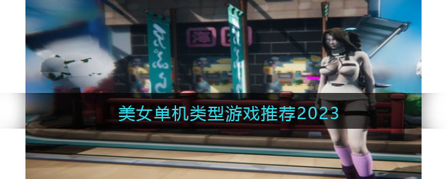 美女单机类型游戏推荐2023(适合女生玩的单机游戏大全列表)